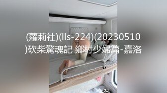 (蘿莉社)(lls-224)(20230510)砍柴驚魂記 鄉村少婦篇-嘉洛