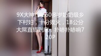 9X大神约啪60多岁奶奶级乡下村妇，十分败火，18公分大屌直插到底，扑哧扑哧响720P