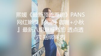 熙媛《最新顶流重磅》PANS网红嫩模『久凌+咖喱+小秋』最新八组魅惑私拍 透点透穴 捆绑绳艺