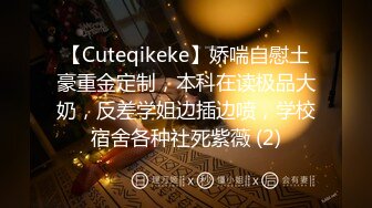 【Cuteqikeke】娇喘自慰土豪重金定制，本科在读极品大奶，反差学姐边插边喷，学校宿舍各种社死紫薇 (2)