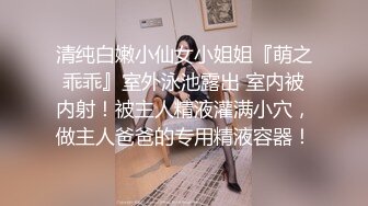 清纯白嫩小仙女小姐姐『萌之乖乖』室外泳池露出 室内被内射！被主人精液灌满小穴，做主人爸爸的专用精液容器！