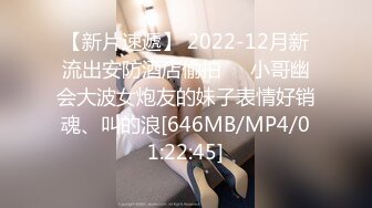 【新片速遞】 2022-12月新流出安防酒店偷拍❤️小哥幽会大波女炮友的妹子表情好销魂、叫的浪[646MB/MP4/01:22:45]