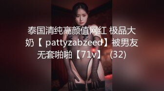 泰国清纯高颜值网红 极品大奶【 pattyzabzeed】被男友无套啪啪【71v】  (32)