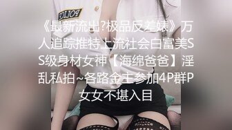 《最新流出?极品反差婊》万人追踪推特上流社会白富美SS级身材女神【海绵爸爸】淫乱私拍~各路金主参加4P群P女女不堪入目