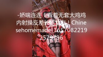 -娇喘连连！看着无套大鸡鸡内射操反差长腿女友！Chinesehomemade_16570822192579796