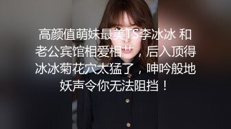 高颜值萌妹最美TS李冰冰 和老公宾馆相爱相艹，后入顶得冰冰菊花穴太猛了，呻吟般地妖声令你无法阻挡！