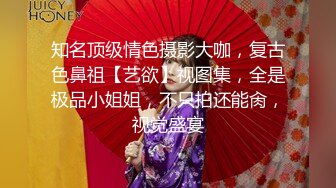 知名顶级情色摄影大咖，复古色鼻祖【艺欲】视图集，全是极品小姐姐，不只拍还能肏，视觉盛宴