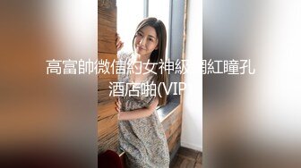 高富帥微信約女神級網紅瞳孔酒店啪(VIP)