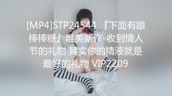 [MP4]STP24544 『下面有跟棒棒糖』唯美新作-收到情人节的礼物 其实你的精液就是最好的礼物 VIP2209