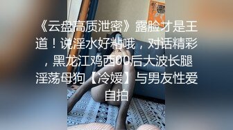 《云盘高质泄密》露脸才是王道！说淫水好粘哦，对话精彩，黑龙江鸡西00后大波长腿淫荡母狗【冷媛】与男友性爱自拍