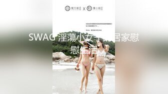 SWAG 淫蕩小女子的居家慰慰生活