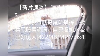 【新片速遞】 哺乳期发骚少妇，来一起看奶水喷射好刺激，跟狼友互动撩骚听指挥，撅着屁股看骚逼，自己喝奶水流出好诱人[422MB/MP4/36:49]