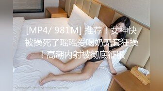 [MP4/ 981M] 推荐！女神快被操死了瑶瑶爱喝奶无套狂操！高潮内射被彻底征服