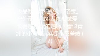 极品颜值清纯少女『洛宝』 户外露出 和炮友啪啪做爱，长得越乖 玩的越嗨，看似青纯的小可爱其实是个反差婊 (2)