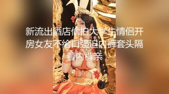 新流出酒店偷拍大学生情侣开房女友不给口强迫内裤套头隔着内裤亲