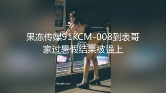 果冻传媒91KCM-008到表哥家过暑假结果被强上