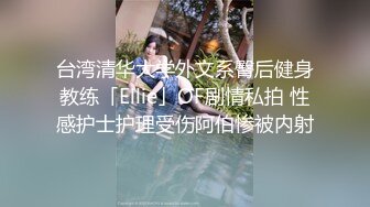 台湾清华大学外文系臀后健身教练「Ellie」OF剧情私拍 性感护士护理受伤阿伯惨被内射