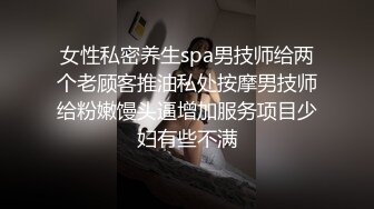 【新片速遞】SPA养生馆，可能是小哥从业以来身材最好的少妇，模特儿级别的身材，樱桃小嘴，技师小哥的技术让她很舒服，常发出呻吟[400M/MP4/26:54]