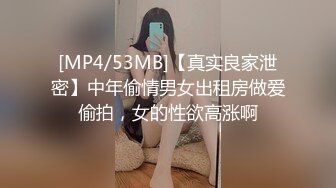 [MP4/53MB]【真实良家泄密】中年偷情男女出租房做爱偷拍，女的性欲高涨啊