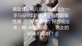 高级女郎桃儿密，妩媚欲女一字马掰B揉奶抠逼，自慰超级性感，‘好想要哦，好想喷出来，啊~啊啊啊啊’，熟女的叫声 好顶啊！