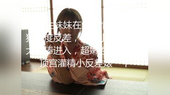 大学生妹妹在线发情✿校花母狗极度反差，翘起小屁屁迎接大肉棒进入，超嫩性感白虎穴顶宫灌精小反差婊一个