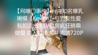 【网曝门事件】台湾知名爆乳嫩模『Kowan』与男友性爱私拍流出 KTV包房疯狂骑乘做爱 后入猛操浪叫 高清720P版