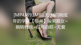 [MP4/893MB][无水印]刚成年的学妹【樱井】俊男靓女~婉转缠绵~口鸡自慰~无套