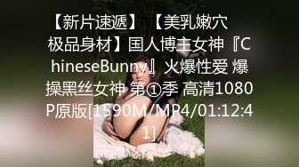 【新片速遞】 【美乳嫩穴❤️极品身材】国人博主女神『ChineseBunny』火爆性爱 爆操黑丝女神 第①季 高清1080P原版[1590M/MP4/01:12:41]