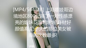 [MP4/564MB] 上海嫖妓哥边境地区800元搞了一对性感漂亮的姐妹花宾馆啪啪,身材好颜值高,奶子大的那位美女被操的次数最多!