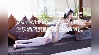 超极品泄密流出视图❤️白领美女孙M瑶被变态富二代包养温泉酒店度假自拍性爱SM视频