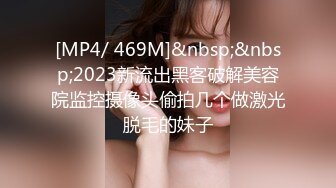 [MP4/ 469M]&nbsp;&nbsp;2023新流出黑客破解美容院监控摄像头偷拍几个做激光脱毛的妹子