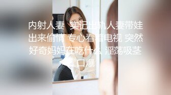 内射人妻  实记出轨人妻带娃出来偷情 专心看着电视 突然好奇妈妈在吃什么 淫荡吸茎口爆