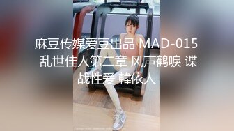 麻豆传媒爱豆出品 MAD-015 乱世佳人第二章 风声鹤唳 谍战性爱 韓依人