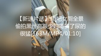 【新速片遞】 酒吧女厕全景偷拍黑丝高跟少妇喝多了尿的很猛[163M/MP4/01:10]