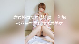 高端外围女探花柒哥❤️约炮极品黑丝美腿零零后美女