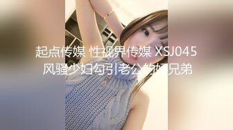 起点传媒 性视界传媒 XSJ045 风骚少妇勾引老公的好兄弟