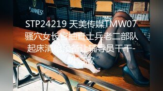 STP24219 天美传媒TMW07骚穴女长官抽查士兵老二部队起床清枪预备让辅导员干干-叶宸欣