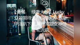 【最强❤️绿妻大神】Lucky✨ 众狼期待天府绿帽大神 最新3P淫趴下集 黑丝高跟女神侍奉 轮流疯