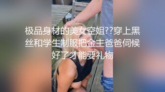 极品身材的美女空姐??穿上黑丝和学生制服把金主爸爸伺候好了才能要礼物