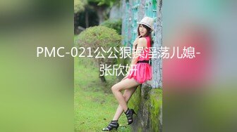 PMC-021公公狠操淫荡儿媳-张欣妍