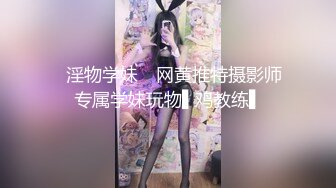 ✿淫物学妹✿ 网黄推特摄影师专属学妹玩物▌鸡教练▌