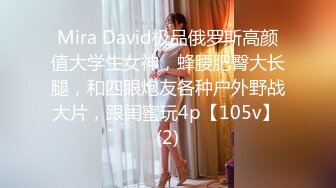 Mira David极品俄罗斯高颜值大学生女神，蜂腰肥臀大长腿，和四眼炮友各种户外野战大片，跟闺蜜玩4p【105v】 (2)