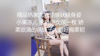 精品绝美尤物性感妖娆身姿 小果冻儿 卡哇伊女孩一枚 娇柔欲滴的萌妹子大眼好胸柔韧拍摄