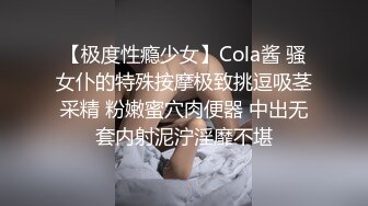 【极度性瘾少女】Cola酱 骚女仆的特殊按摩极致挑逗吸茎采精 粉嫩蜜穴肉便器 中出无套内射泥泞淫靡不堪