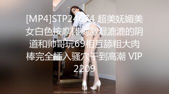 [MP4]STP24674 超美妩媚美女白色按摩棒刺激湿漉漉的阴道和帅哥玩69相互舔粗大肉棒完全插入骚穴干到高潮 VIP2209