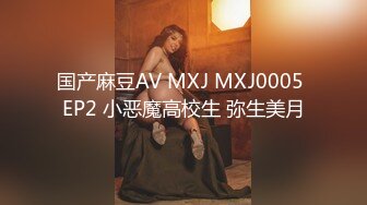 国产麻豆AV MXJ MXJ0005 EP2 小恶魔高校生 弥生美月