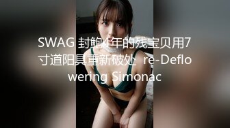 SWAG 封鲍4年的残宝贝用7寸道阳具重新破处  re-Deflowering Simonac