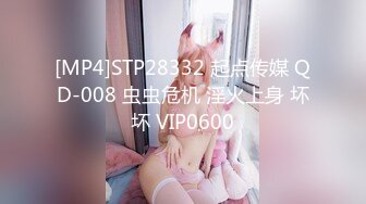 [MP4]STP28332 起点传媒 QD-008 虫虫危机 淫火上身 坏坏 VIP0600