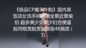 《极品CP魔手外购》国内某饭店女洗手间高清全景近景偸拍 超多美少女美少妇方便逼脸同框赏脸赏逼原版4K画质 (7)