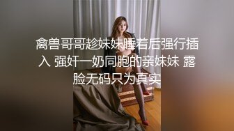 禽兽哥哥趁妹妹睡着后强行插入 强奸一奶同胞的亲妹妹 露脸无码只为真实